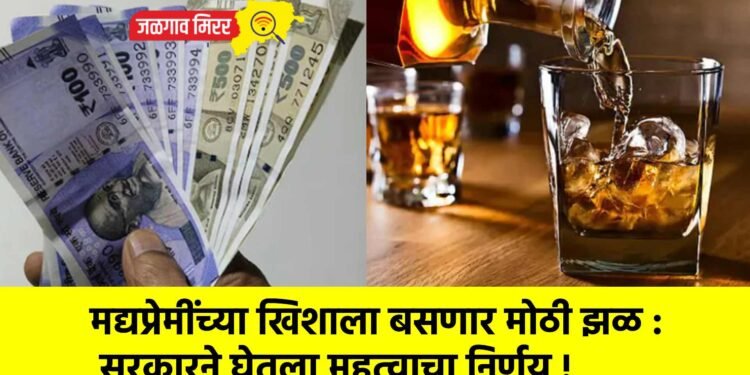 मद्यप्रेमींच्या खिशाला बसणार मोठी झळ : सरकारने घेतला महत्वाचा निर्णय !