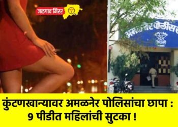 कुंटणखान्यावर अमळनेर पोलिसांचा छापा : ९ पीडीत महिलांची सुटका !
