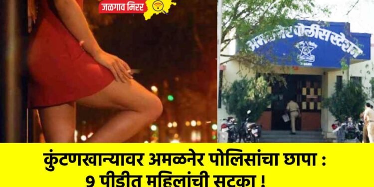 कुंटणखान्यावर अमळनेर पोलिसांचा छापा : ९ पीडीत महिलांची सुटका !