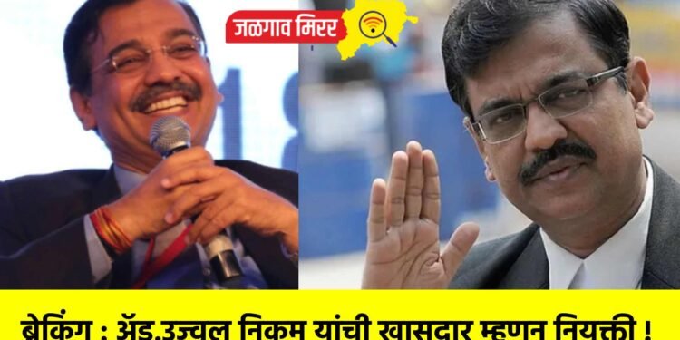 ब्रेकिंग : अॅड.उज्वल निकम यांची खासदार म्हणून नियुक्ती !