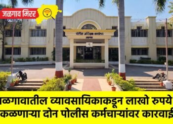 जळगावातील व्यावसायिकाकडून लाखो रुपये उकळणाऱ्या दोन पोलीस कर्मचाऱ्यांवर कारवाई !