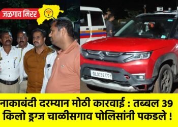 नाकाबंदी दरम्यान मोठी कारवाई : तब्बल ३९ किलो ड्रग्ज चाळीसगाव पोलिसांनी पकडले !