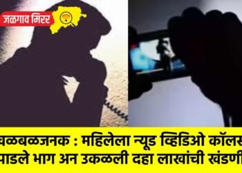 खळबळजनक : महिलेला न्यूड व्हिडिओ कॉलसाठी पाडले भाग अन उकळली दहा लाखांची खंडणी !