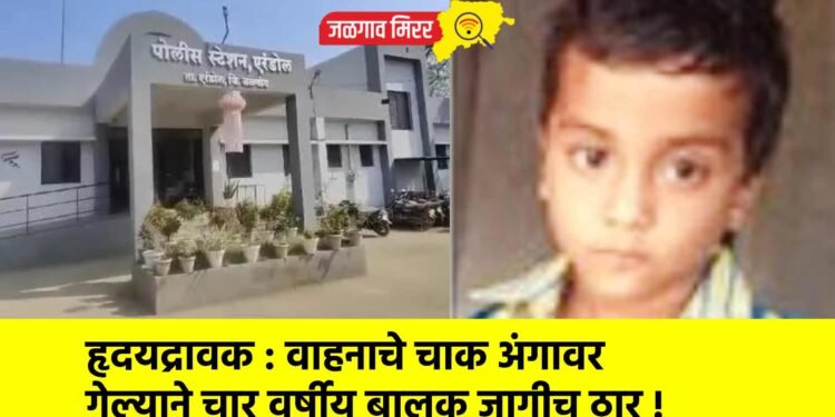 हृदयद्रावक : वाहनाचे चाक अंगावर गेल्याने चार वर्षीय बालक जागीच ठार !