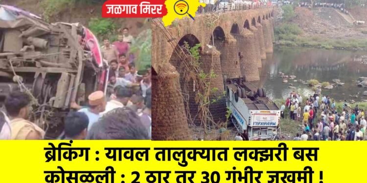 ब्रेकिंग : यावल तालुक्यात लक्झरी बस कोसळली : २ ठार तर ३० गंभीर जखमी !