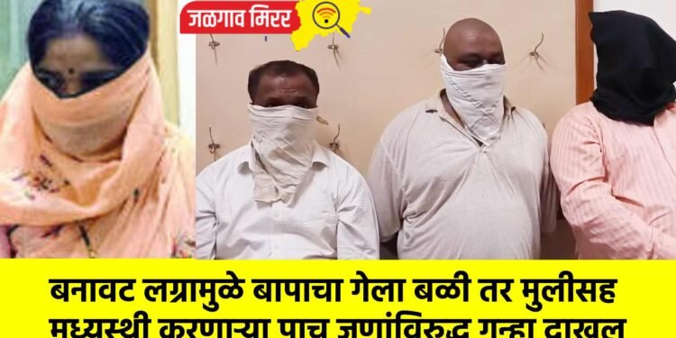 बनावट लग्रामुळे बापाचा गेला बळी तर मुलीसह मध्यस्थी करणाऱ्या पाच जणांविरुद्ध गुन्हा दाखल