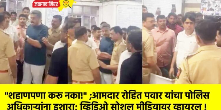 “शहाणपणा करू नका!” ;आमदार रोहित पवार यांचा पोलिस अधिकाऱ्यांना इशारा; व्हिडिओ सोशल मीडियावर व्हायरल !