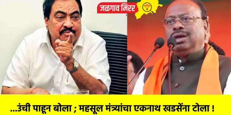 …उंची पाहून बोला ; महसूल मंत्र्यांचा एकनाथ खडसेंना टोला !