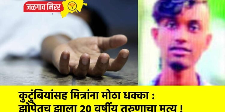 कुटुंबियांसह मित्रांना मोठा धक्का : झोपेतच झाला २० वर्षीय तरुणाचा मृत्यू !