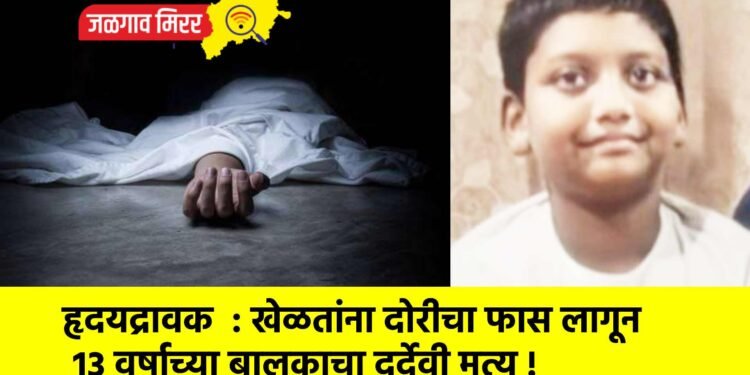 हृदयद्रावक  : खेळतांना दोरीचा फास लागून १३ वर्षाच्या बालकाचा दुर्देवी मृत्यू !