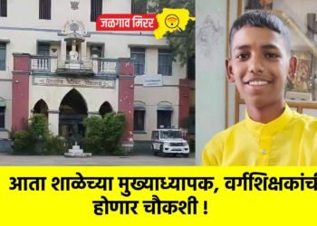 आता शाळेच्या मुख्याध्यापक, वर्गशिक्षकांची होणार चौकशी !