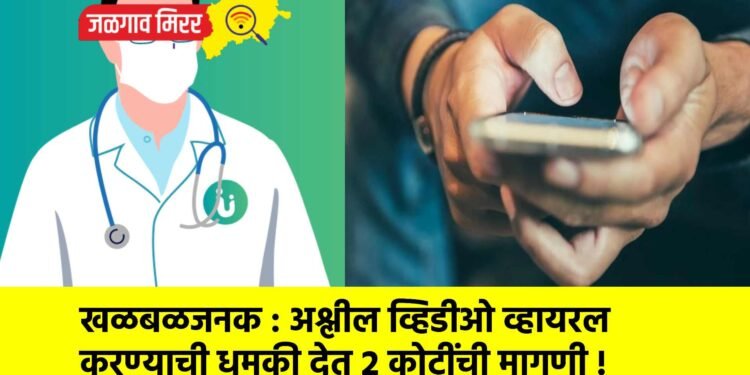 खळबळजनक : अश्लील व्हिडीओ व्हायरल करण्याची धमकी देत २ कोटींची मागणी !