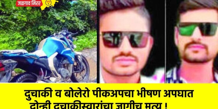 दुचाकी व बोलेरो पीकअपचा भीषण अपघात : दोन्ही दुचाकीस्वारांचा जागीच मृत्यू !