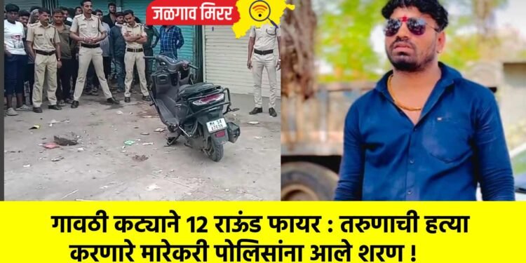 गावठी कट्याने १२ राऊंड फायर : तरुणाची हत्या करणारे मारेकरी पोलिसांना आले शरण !