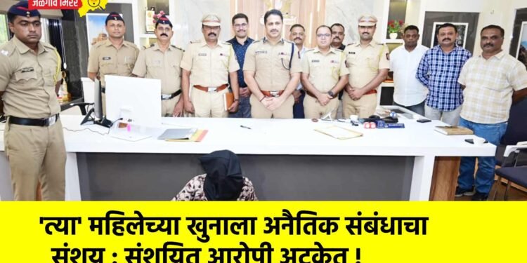 ‘त्या’ महिलेच्या खुनाला अनैतिक संबंधाचा संशय : संशयित आरोपी अटकेत !