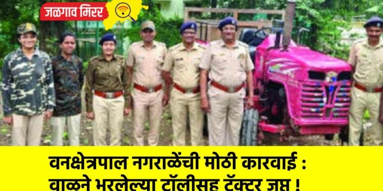 वनक्षेत्रपाल नगराळेंची मोठी कारवाई : वाळूने भरलेल्या ट्रॉलीसह ट्रॅक्टर जप्त !