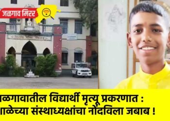 जळगावातील विद्यार्थी मृत्यू प्रकरणात : शाळेच्या संस्थाध्यक्षांचा नोंदविला जबाब !