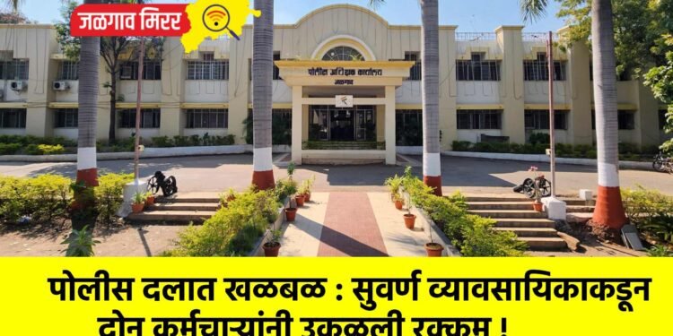 पोलीस दलात खळबळ : सुवर्ण व्यावसायिकाकडून दोन कर्मचाऱ्यांनी उकळली रक्कम !