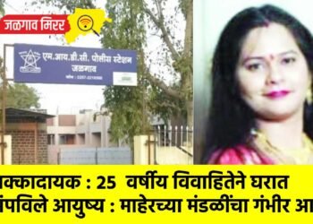 धक्कादायक : २५  वर्षीय विवाहितेने घरात संपविले आयुष्य : माहेरच्या मंडळींचा गंभीर आरोप !