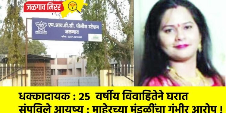 धक्कादायक : २५ वर्षीय विवाहितेने घरात संपविले आयुष्य : माहेरच्या मंडळींचा गंभीर आरोप !