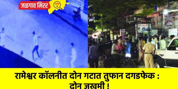 रामेश्वर कॉलनीत दोन गटात तुफान दगडफेक : दोन जखमी !