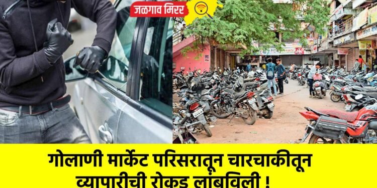 गोलाणी मार्केट परिसरातून चारचाकीतून व्यापारीची रोकड लांबविली !