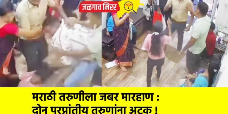 मराठी तरुणीला जबर मारहाण : दोन परप्रांतीय तरुणांना अटक !