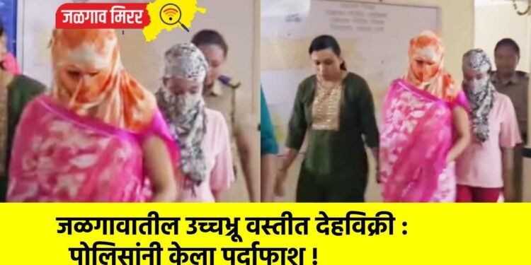 जळगावातील उच्चभ्रू वस्तीत देहविक्री : पोलिसांनी केला पर्दाफाश !