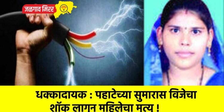 धक्कादायक : पहाटेच्या सुमारास विजेचा शॉक लागून महिलेचा मृत्यू !