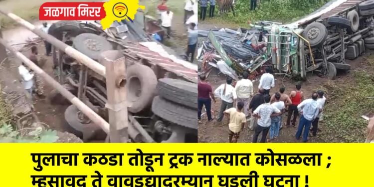 पुलाचा कठडा तोडून ट्रक नाल्यात कोसळला ; म्हसावद ते वावडद्यादरम्यान घडली घटना !