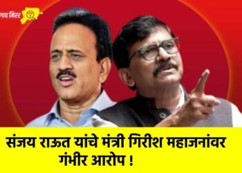 संजय राऊत यांचे मंत्री गिरीश महाजनांवर गंभीर आरोप !