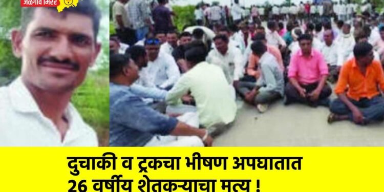 दुचाकी व ट्रकचा भीषण अपघातात २६ वर्षीय शेतकऱ्याचा मृत्यू !