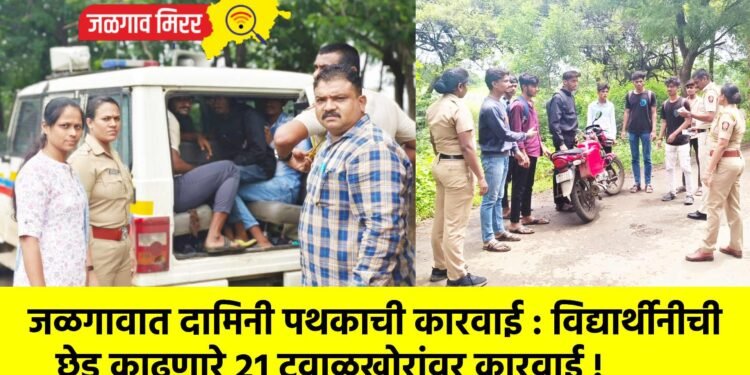 जळगावात दामिनी पथकाची कारवाई : विद्यार्थीनीची छेड काढणारे २१ टवाळखोरांवर कारवाई !