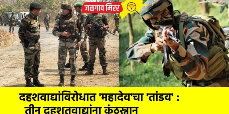 दहशवाद्यांविरोधात ‘महादेव’चा ‘तांडव’ : तीन दहशतवाद्यांना कंठस्नान