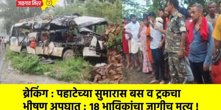 ब्रेकिंग : पहाटेच्या सुमारास बस व ट्रकचा भीषण अपघात : १८ भाविकांचा जागीच मृत्यू !