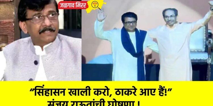 “सिंहासन खाली करो, ठाकरे आए हैं!” संजय राऊतांची घोषणा !