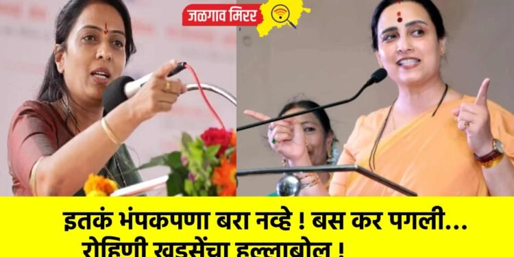 इतकं भंपकपणा बरा नव्हे ! बस कर पगली…रोहिणी खडसेंचा हल्लाबोल !