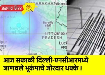 आज सकाळी दिल्ली-एनसीआरमध्ये जाणवले भूकंपाचे जोरदार धक्के !