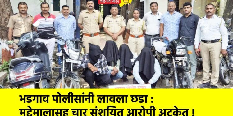 भडगाव पोलीसांनी लावला छडा : मुद्देमालासह चार संशयित आरोपी अटकेत !