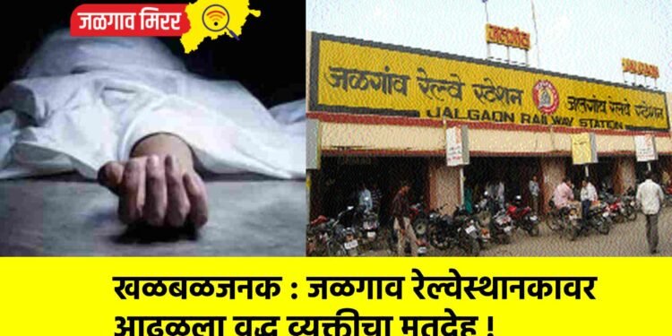 खळबळजनक : जळगाव रेल्वेस्थानकावर आढळला वृद्ध व्यक्तीचा मृतदेह !