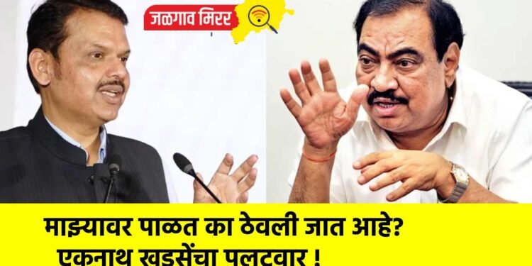 माझ्यावर पाळत का ठेवली जात आहे?  एकनाथ खडसेंचा पलटवार !