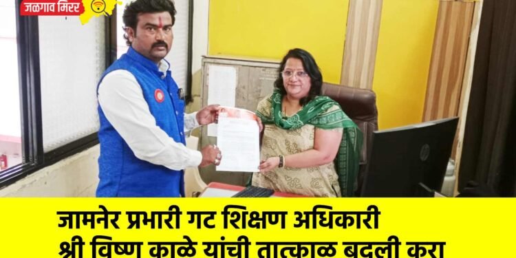 जामनेर प्रभारी गट शिक्षण अधिकारी श्री विष्णू काळे यांची तात्काळ बदली करा