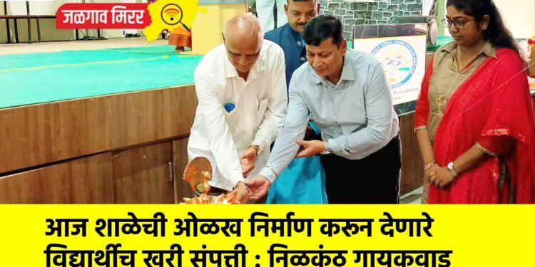 आज शाळेची ओळख निर्माण करून देणारे विद्यार्थीच खरी संपत्ती : निळकंठ गायकवाड