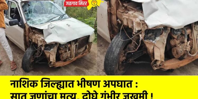 नाशिक जिल्ह्यात भीषण अपघात : सात जणांचा मृत्यू, दोघे गंभीर जखमी !