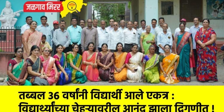 तब्बल ३६ वर्षांनी विद्यार्थी आले एकत्र :  विद्यार्थ्यांच्या चेहऱ्यावरील आनंद झाला द्विगुणीत !