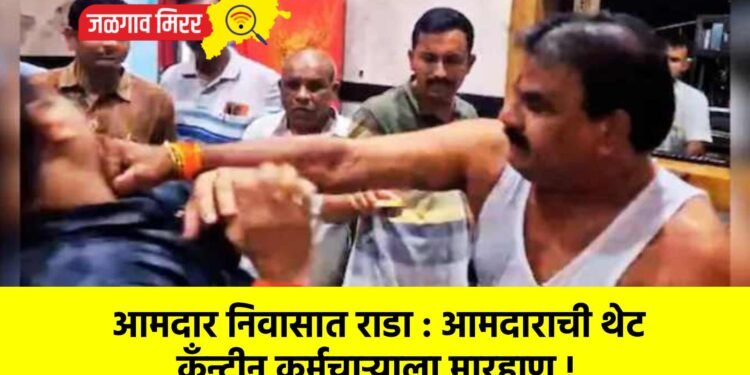 आमदार निवासात राडा : आमदाराची थेट कँन्टीन कर्मचाऱ्याला मारहाण !