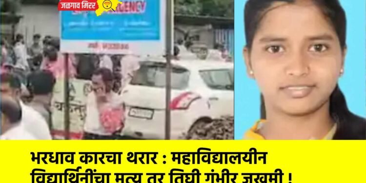 भरधाव कारचा थरार : महाविद्यालयीन विद्यार्थिनींचा मृत्यू तर तिघी गंभीर जखमी !
