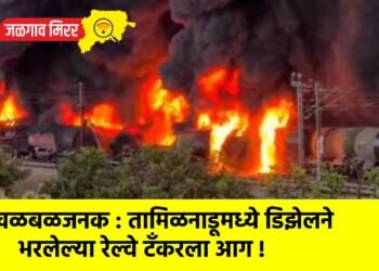 खळबळजनक : तामिळनाडूमध्ये डिझेलने भरलेल्या रेल्वे टँकरला आग !