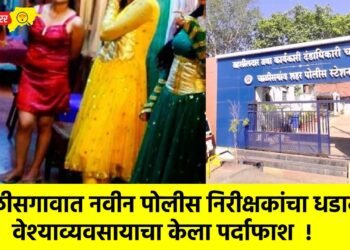 चाळीसगावात नवीन पोलीस निरीक्षकांचा धडाका : वेश्याव्यवसायाचा केला पर्दाफाश !