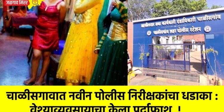 चाळीसगावात नवीन पोलीस निरीक्षकांचा धडाका : वेश्याव्यवसायाचा केला पर्दाफाश !